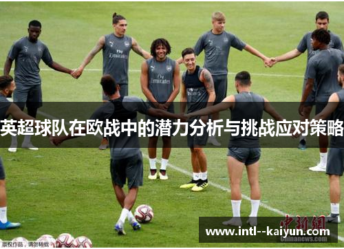 英超球队在欧战中的潜力分析与挑战应对策略