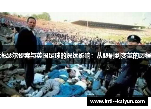 海瑟尔惨案与英国足球的深远影响：从悲剧到变革的历程