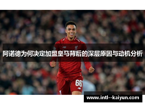 阿诺德为何决定加盟皇马背后的深层原因与动机分析