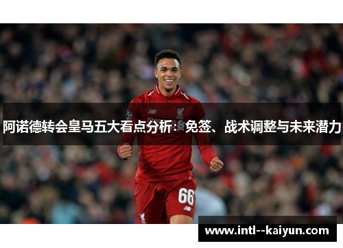 阿诺德转会皇马五大看点分析：免签、战术调整与未来潜力