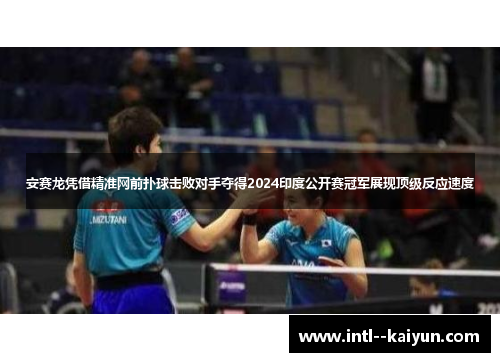 安赛龙凭借精准网前扑球击败对手夺得2024印度公开赛冠军展现顶级反应速度