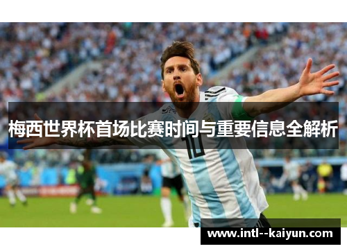 梅西世界杯首场比赛时间与重要信息全解析