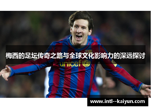 梅西的足坛传奇之路与全球文化影响力的深远探讨