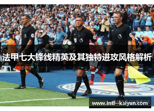 法甲七大锋线精英及其独特进攻风格解析