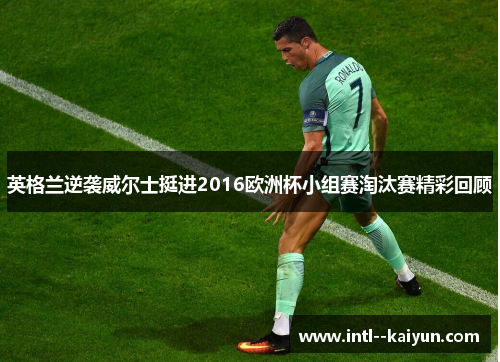英格兰逆袭威尔士挺进2016欧洲杯小组赛淘汰赛精彩回顾