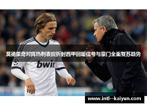 莫德里奇对阵热刺表现折射西甲回暖信号与豪门全面复苏趋势