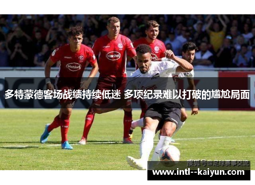 多特蒙德客场战绩持续低迷 多项纪录难以打破的尴尬局面