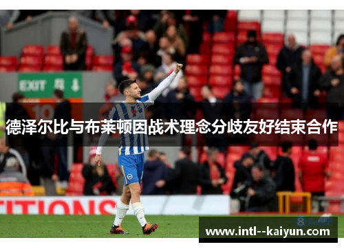 德泽尔比与布莱顿因战术理念分歧友好结束合作