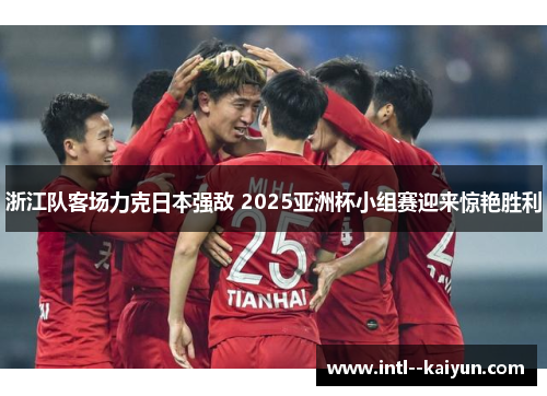 浙江队客场力克日本强敌 2025亚洲杯小组赛迎来惊艳胜利