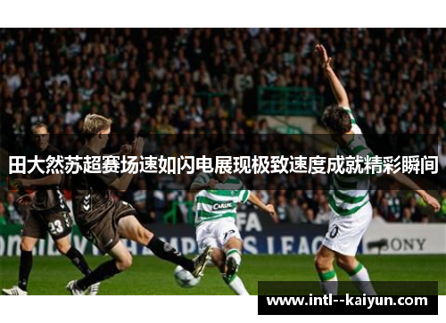 田大然苏超赛场速如闪电展现极致速度成就精彩瞬间 田大然苏超赛场速如闪电展现极致速度成就精彩瞬间