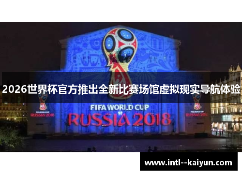 2026世界杯官方推出全新比赛场馆虚拟现实导航体验