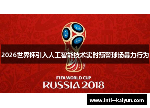 2026世界杯引入人工智能技术实时预警球场暴力行为